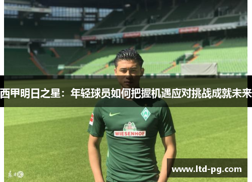 西甲明日之星：年轻球员如何把握机遇应对挑战成就未来