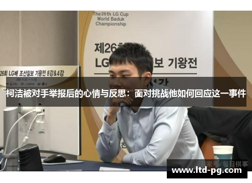 柯洁被对手举报后的心情与反思：面对挑战他如何回应这一事件