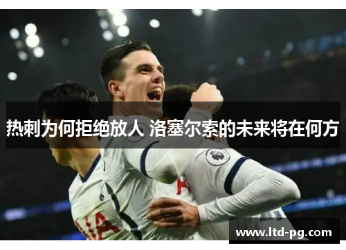 热刺为何拒绝放人 洛塞尔索的未来将在何方