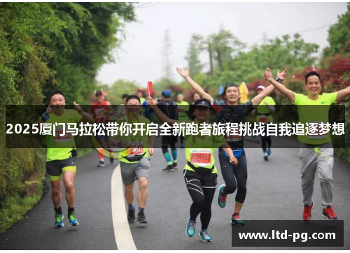 2025厦门马拉松带你开启全新跑者旅程挑战自我追逐梦想