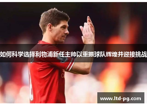 如何科学选择利物浦新任主帅以重振球队辉煌并迎接挑战