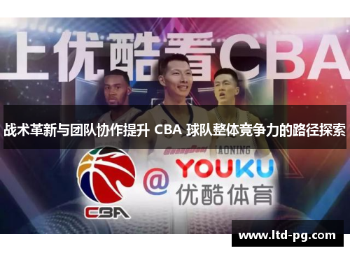 战术革新与团队协作提升 CBA 球队整体竞争力的路径探索