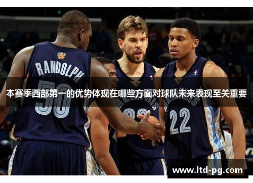 本赛季西部第一的优势体现在哪些方面对球队未来表现至关重要