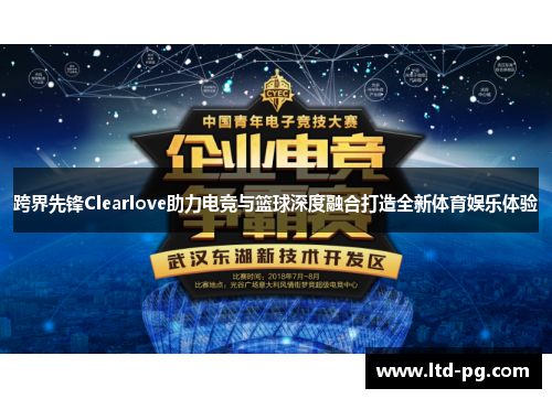 跨界先锋Clearlove助力电竞与篮球深度融合打造全新体育娱乐体验