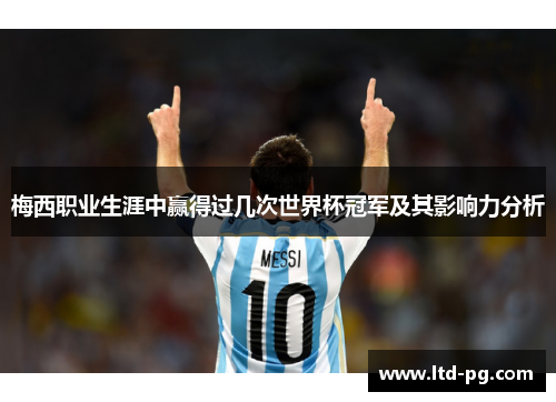 梅西职业生涯中赢得过几次世界杯冠军及其影响力分析