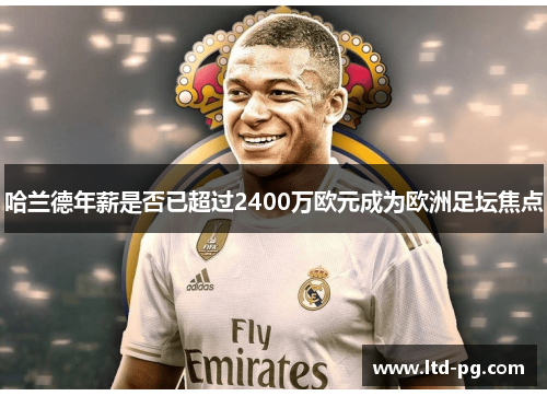 哈兰德年薪是否已超过2400万欧元成为欧洲足坛焦点