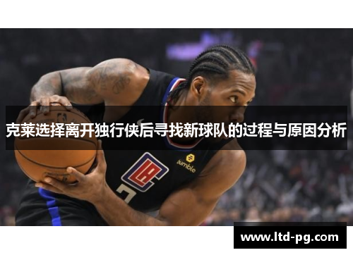 克莱选择离开独行侠后寻找新球队的过程与原因分析