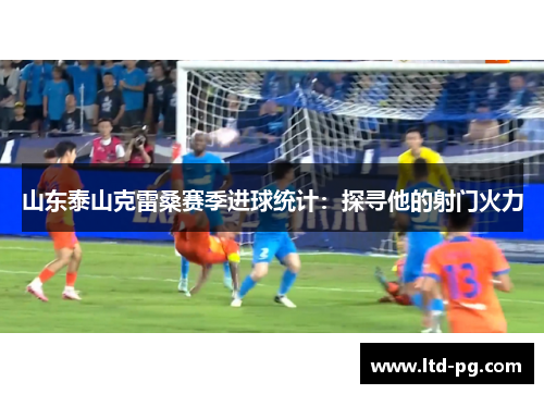 山东泰山克雷桑赛季进球统计：探寻他的射门火力