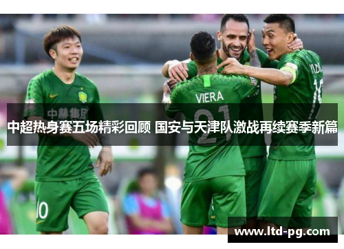 中超热身赛五场精彩回顾 国安与天津队激战再续赛季新篇