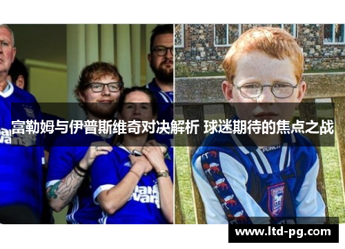 富勒姆与伊普斯维奇对决解析 球迷期待的焦点之战