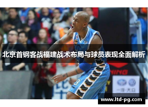 北京首钢客战福建战术布局与球员表现全面解析