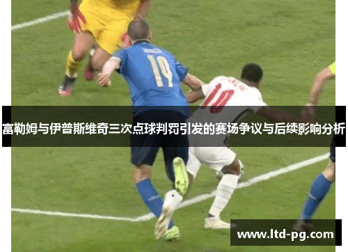富勒姆与伊普斯维奇三次点球判罚引发的赛场争议与后续影响分析