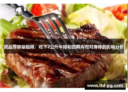 挑战胃容量极限：吃下2公斤牛排和百颗寿司对身体的影响分析