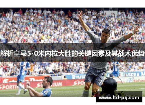 解析皇马5-0米内拉大胜的关键因素及其战术优势