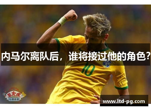 内马尔离队后，谁将接过他的角色？