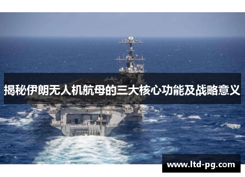 揭秘伊朗无人机航母的三大核心功能及战略意义