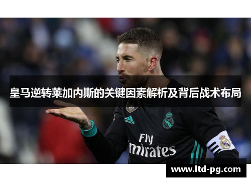 皇马逆转莱加内斯的关键因素解析及背后战术布局
