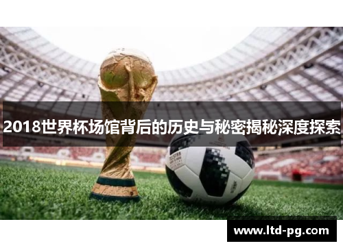 2018世界杯场馆背后的历史与秘密揭秘深度探索
