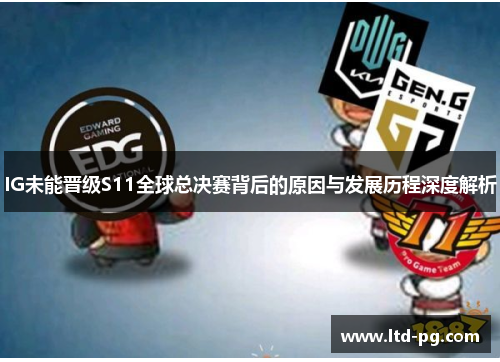 IG未能晋级S11全球总决赛背后的原因与发展历程深度解析