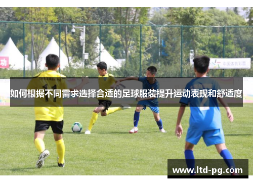 如何根据不同需求选择合适的足球服装提升运动表现和舒适度