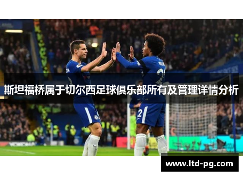 斯坦福桥属于切尔西足球俱乐部所有及管理详情分析