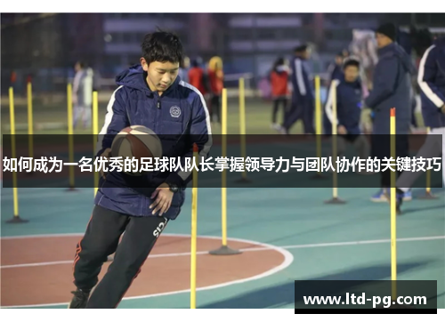 如何成为一名优秀的足球队队长掌握领导力与团队协作的关键技巧