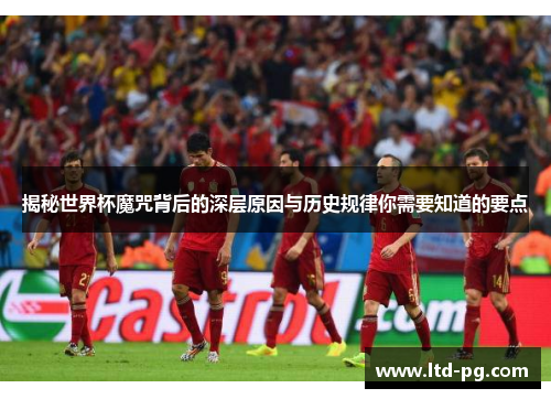 揭秘世界杯魔咒背后的深层原因与历史规律你需要知道的要点
