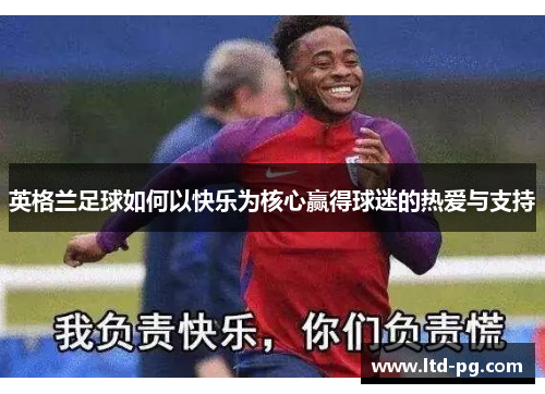 英格兰足球如何以快乐为核心赢得球迷的热爱与支持