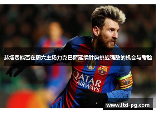 赫塔费能否在周六主场力克巴萨延续胜势挑战强敌的机会与考验