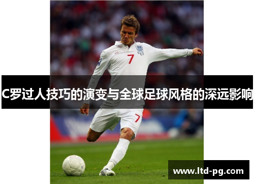 C罗过人技巧的演变与全球足球风格的深远影响