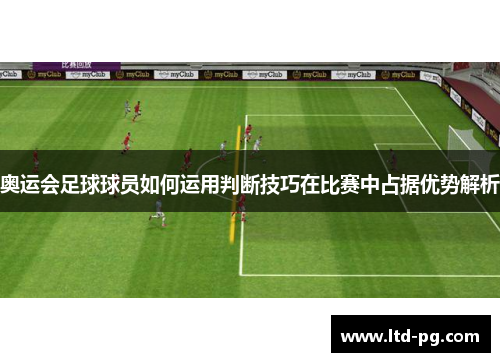 奥运会足球球员如何运用判断技巧在比赛中占据优势解析