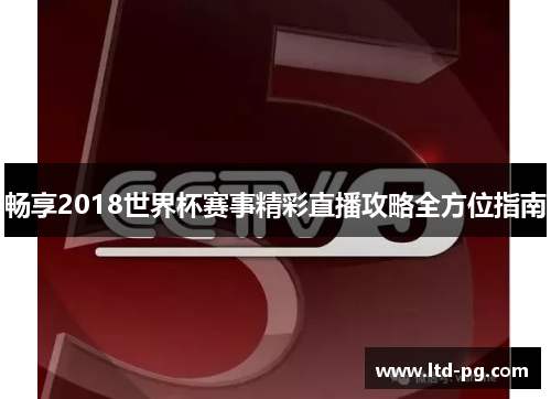 畅享2018世界杯赛事精彩直播攻略全方位指南