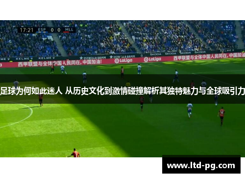 足球为何如此迷人 从历史文化到激情碰撞解析其独特魅力与全球吸引力