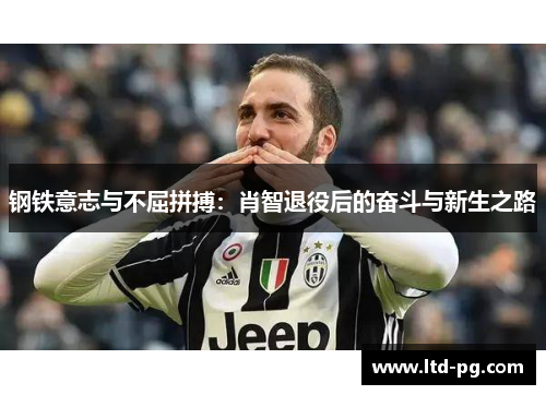 钢铁意志与不屈拼搏：肖智退役后的奋斗与新生之路