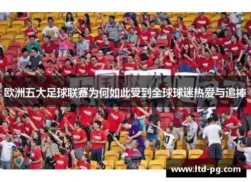 欧洲五大足球联赛为何如此受到全球球迷热爱与追捧