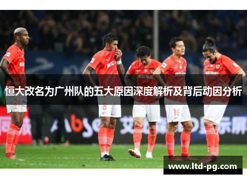 恒大改名为广州队的五大原因深度解析及背后动因分析