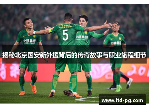 揭秘北京国安新外援背后的传奇故事与职业旅程细节