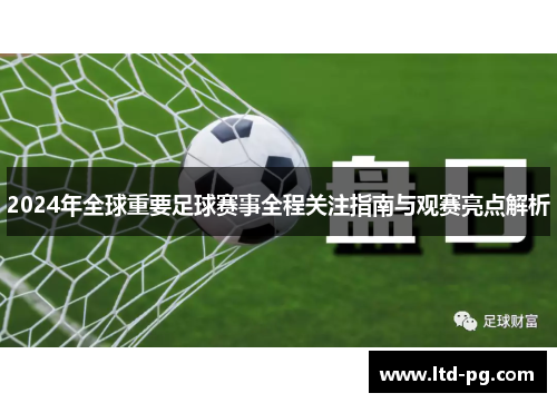 2024年全球重要足球赛事全程关注指南与观赛亮点解析