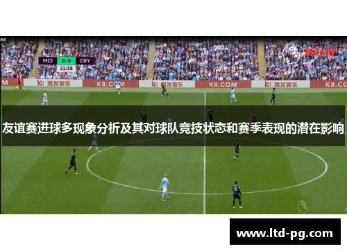友谊赛进球多现象分析及其对球队竞技状态和赛季表现的潜在影响