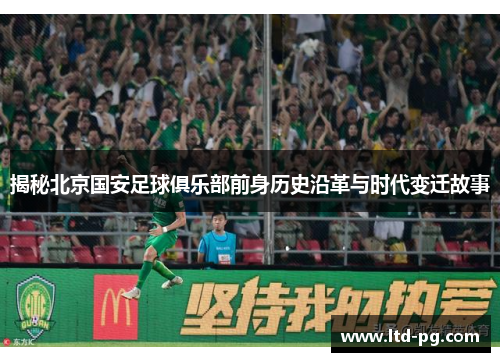 揭秘北京国安足球俱乐部前身历史沿革与时代变迁故事