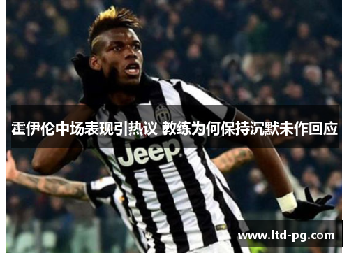 霍伊伦中场表现引热议 教练为何保持沉默未作回应