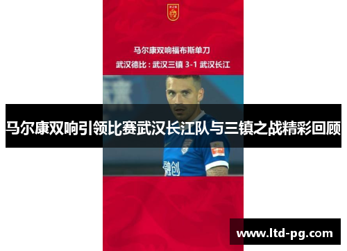 马尔康双响引领比赛武汉长江队与三镇之战精彩回顾