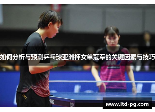如何分析与预测乒乓球亚洲杯女单冠军的关键因素与技巧