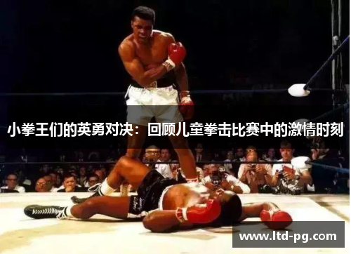 小拳王们的英勇对决：回顾儿童拳击比赛中的激情时刻