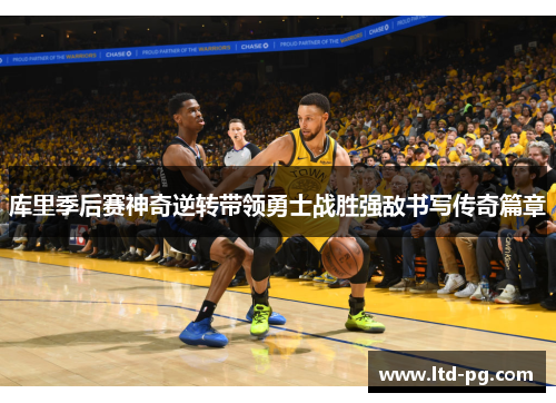 库里季后赛神奇逆转带领勇士战胜强敌书写传奇篇章