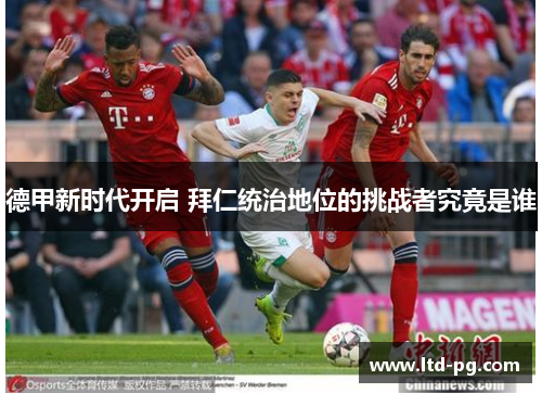 德甲新时代开启 拜仁统治地位的挑战者究竟是谁 德甲新时代开启 拜仁统治地位的挑战者究竟是谁
