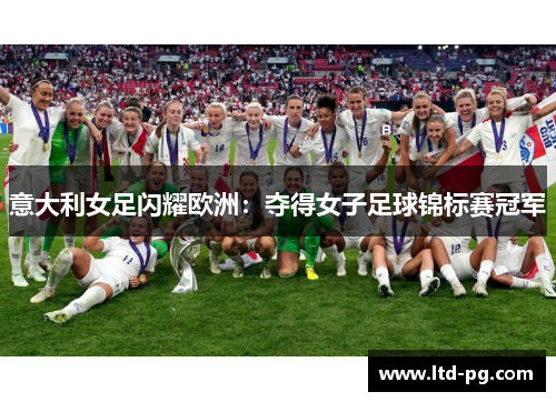 意大利女足闪耀欧洲：夺得女子足球锦标赛冠军