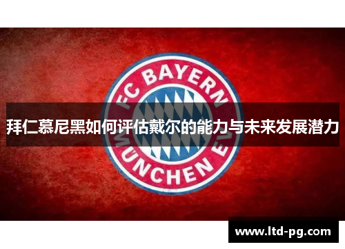 拜仁慕尼黑如何评估戴尔的能力与未来发展潜力