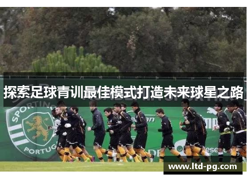 探索足球青训最佳模式打造未来球星之路