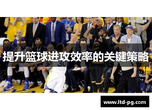 提升篮球进攻效率的关键策略